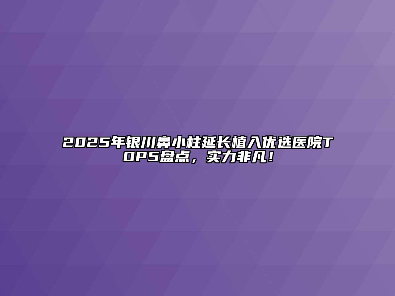 2025年银川鼻小柱延长植入优选医院TOP5盘点，实力非凡！