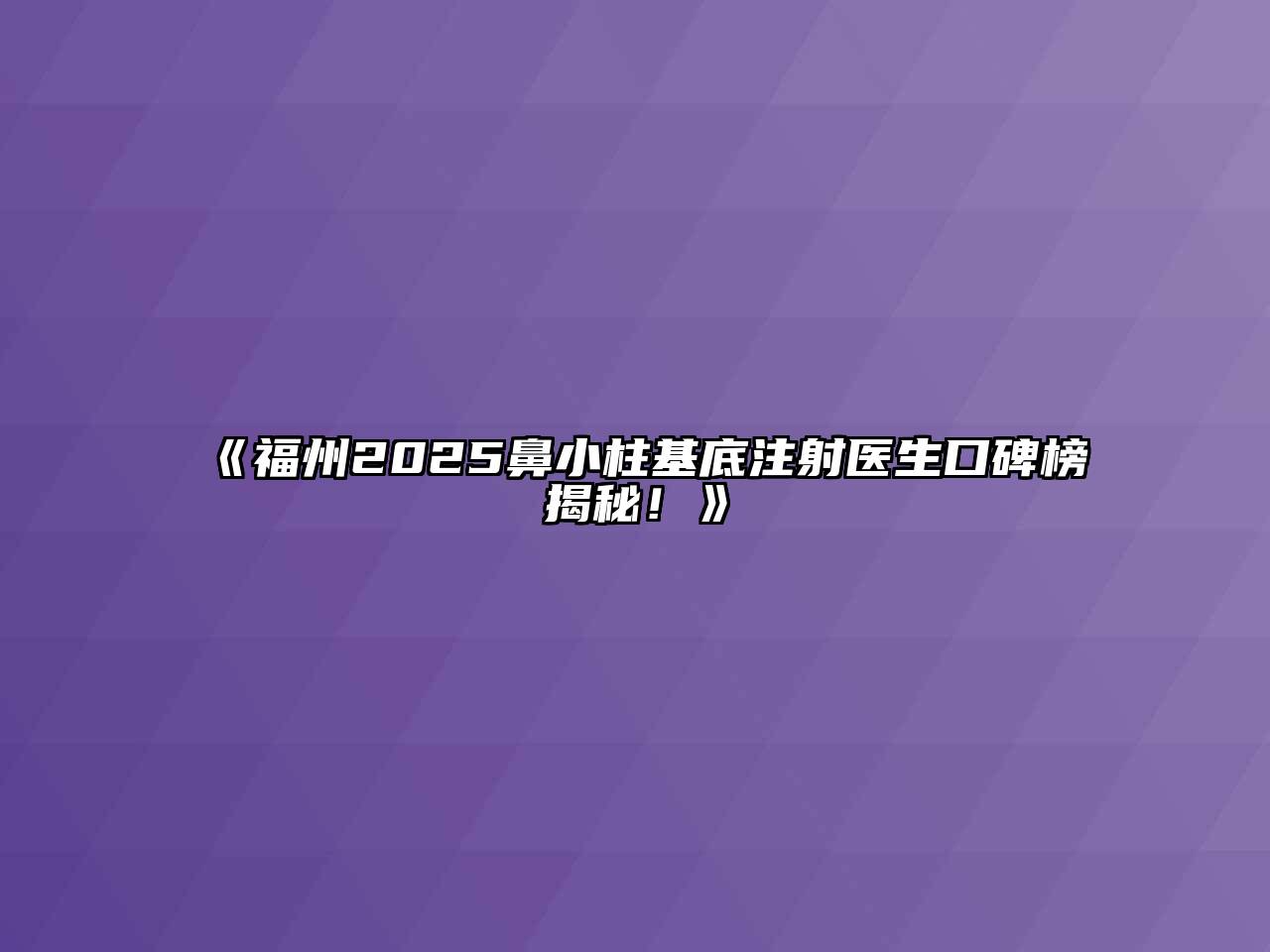 《福州2025鼻小柱基底注射医生口碑榜揭秘！》