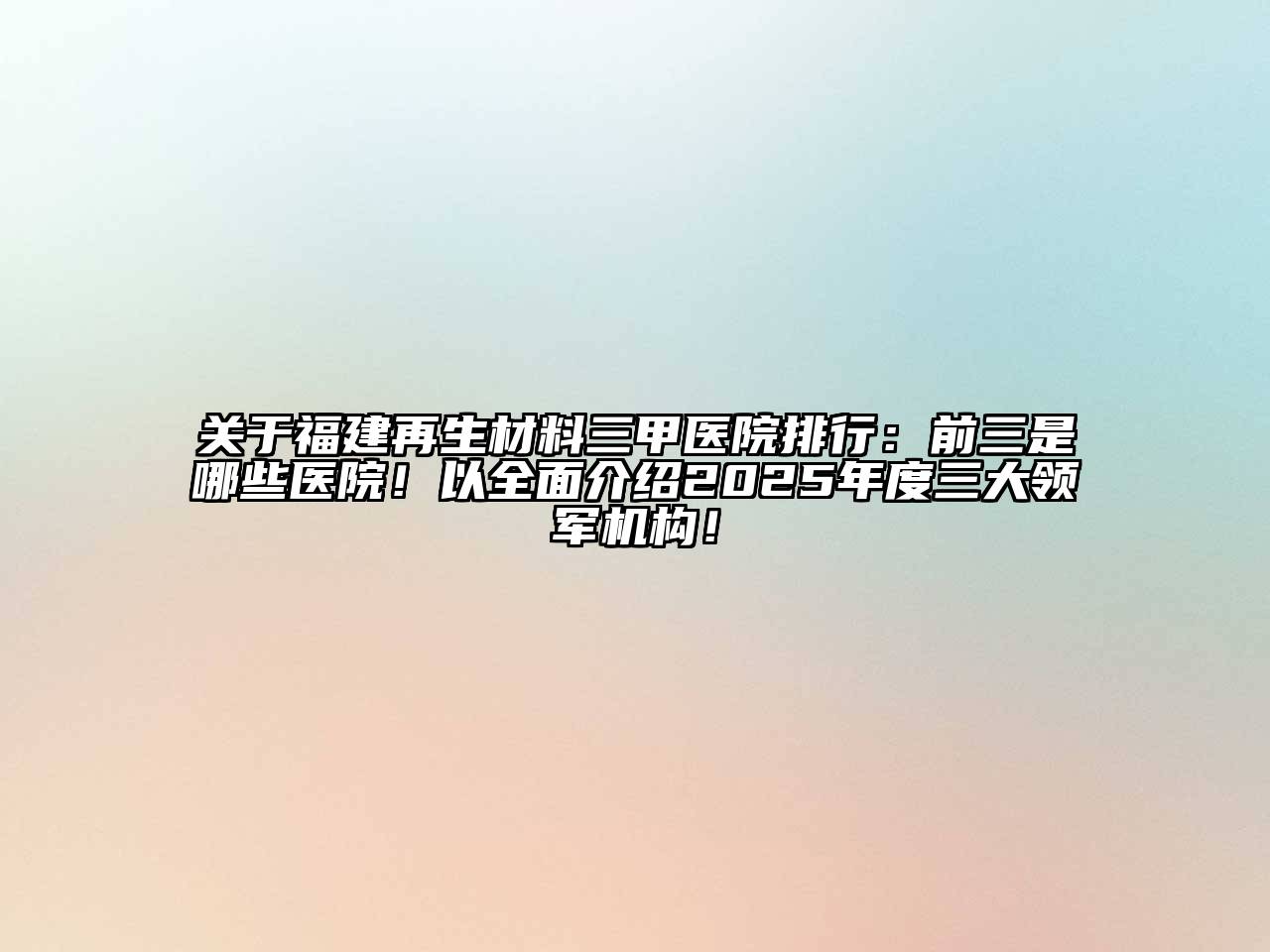 关于福建再生材料三甲医院排行：前三是哪些医院！以全面介绍2025年度三大领军机构！