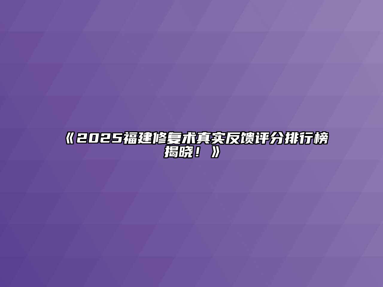 《2025福建修复术真实反馈评分排行榜揭晓！》