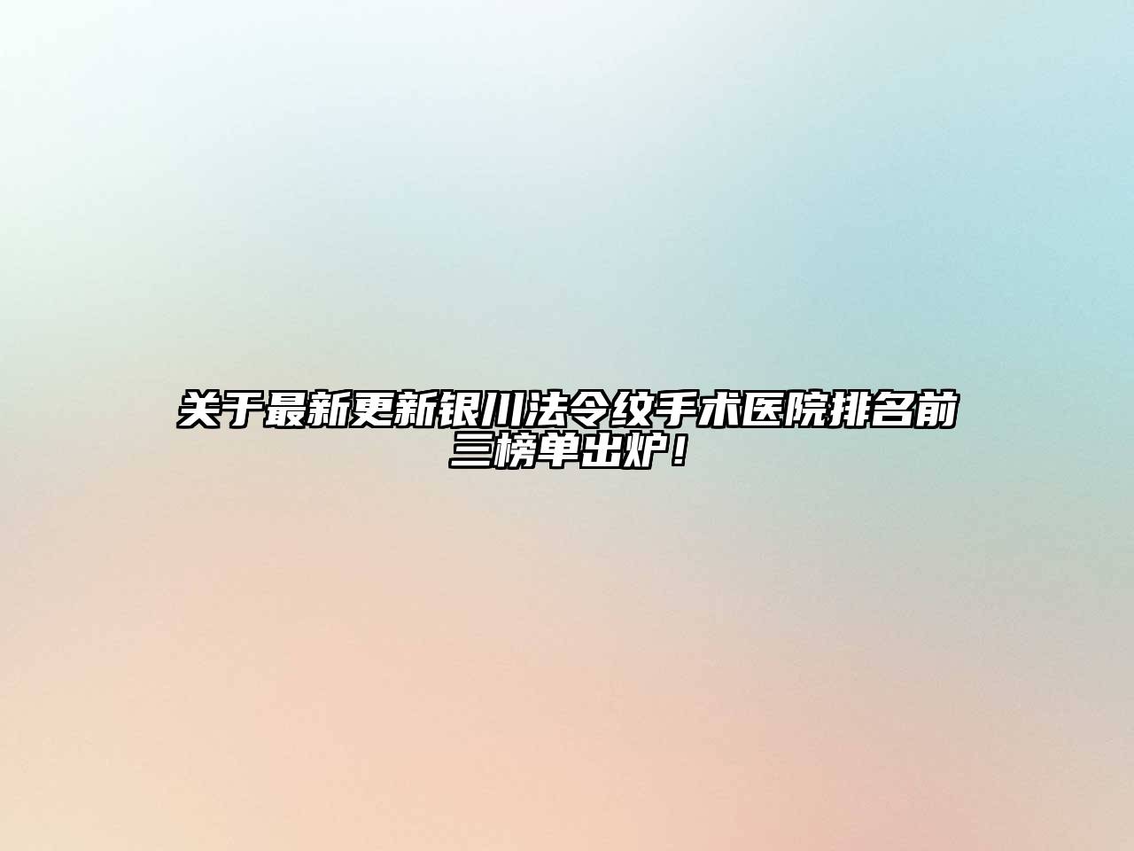 关于最新更新银川法令纹手术医院排名前三榜单出炉！