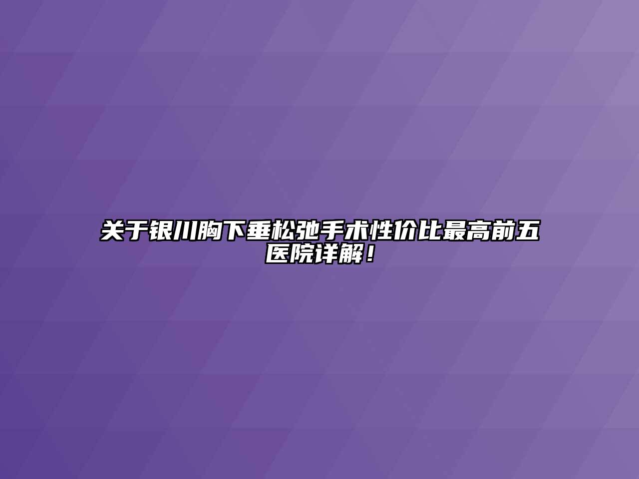 关于银川胸下垂松弛手术性价比最高前五医院详解！