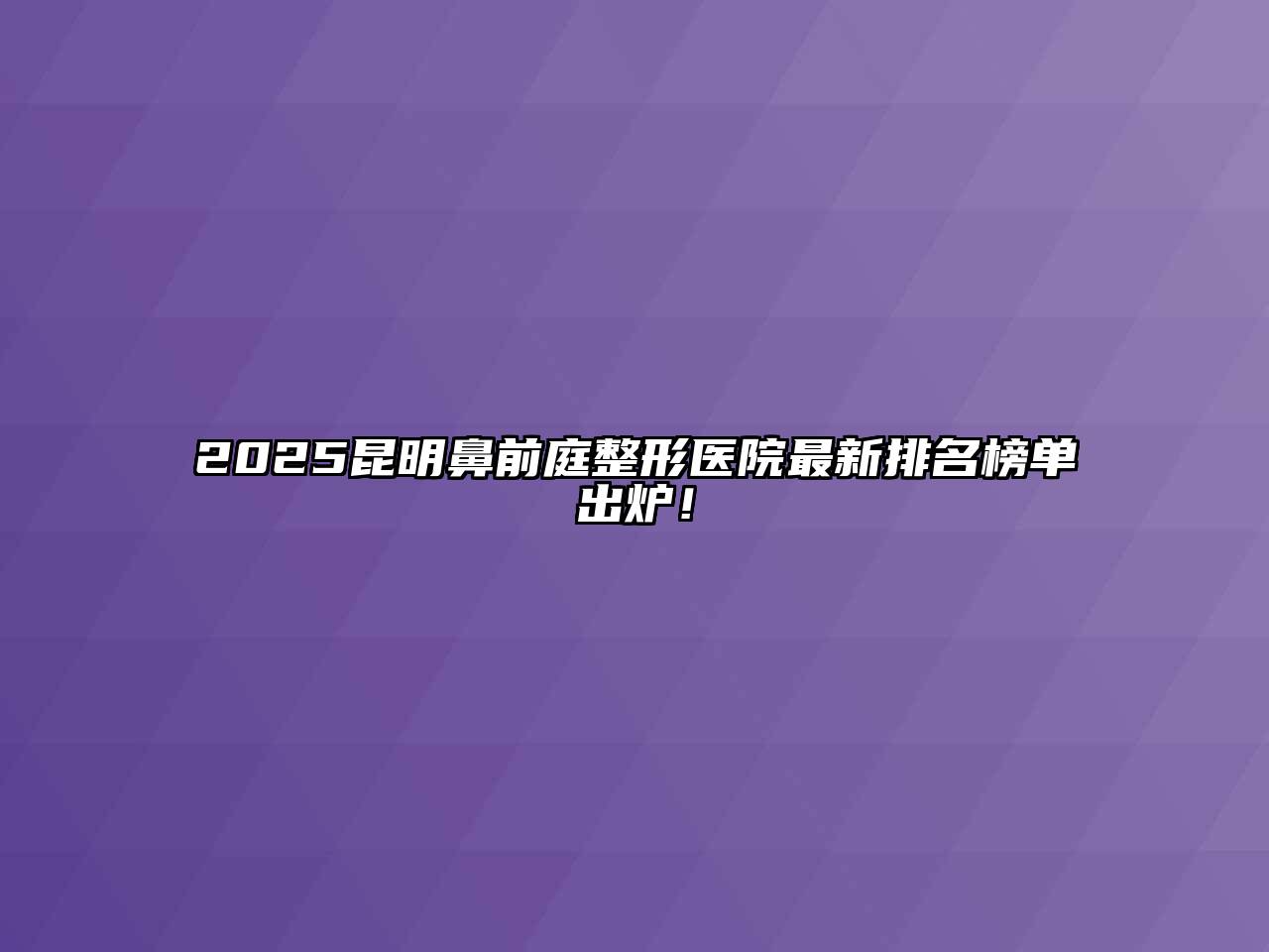 2025昆明鼻前庭整形医院最新排名榜单出炉！