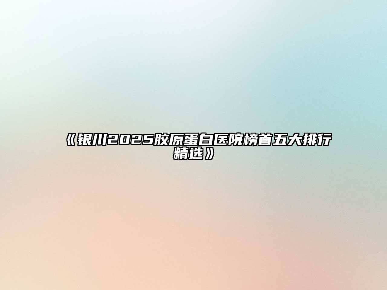 《银川2025胶原蛋白医院榜首五大排行精选》