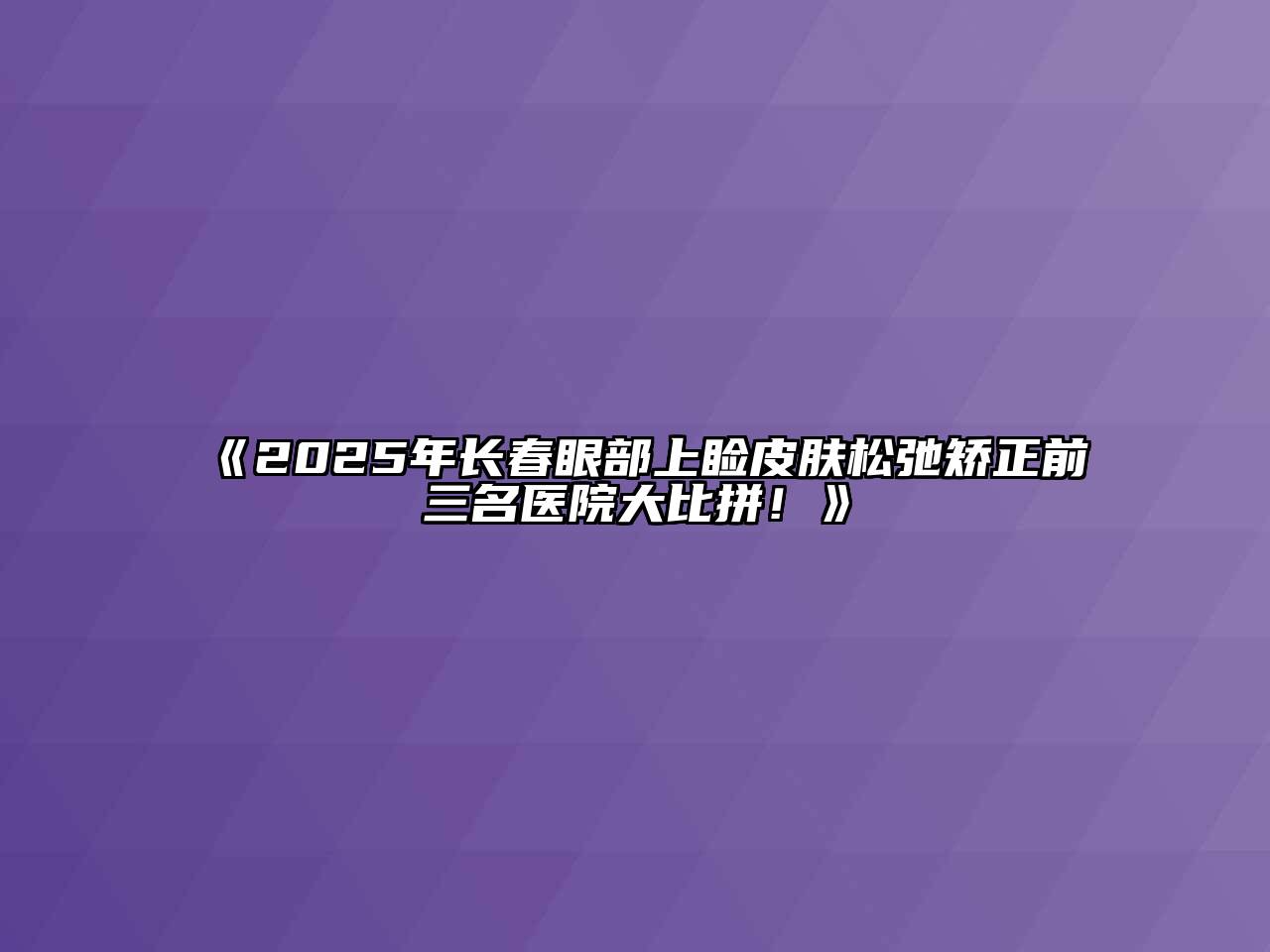 《2025年长春眼部上睑皮肤松弛矫正前三名医院大比拼！》