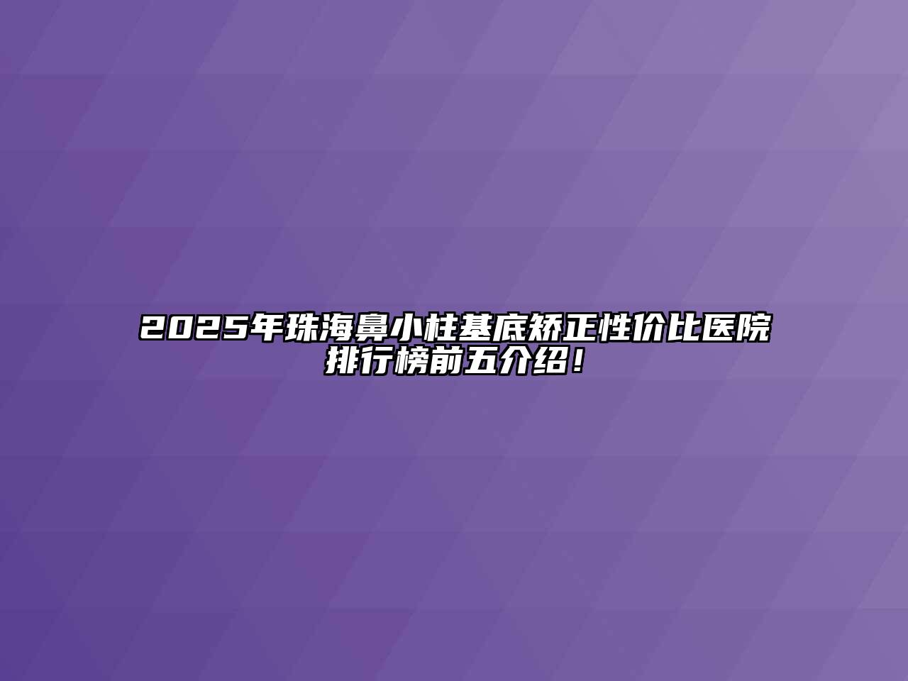 2025年珠海鼻小柱基底矫正性价比医院排行榜前五介绍！