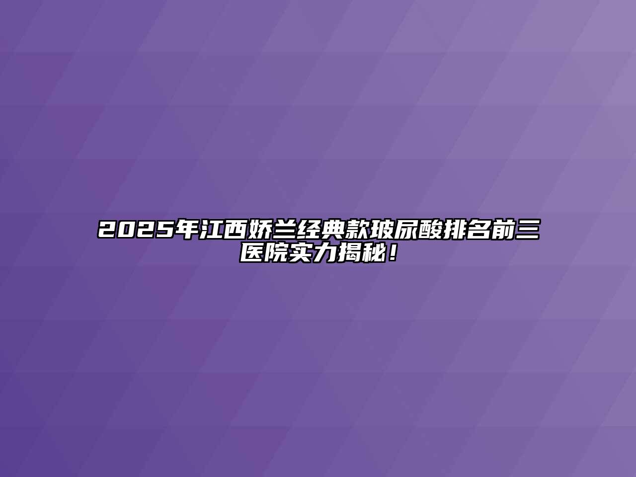 2025年江西娇兰经典款玻尿酸排名前三医院实力揭秘！