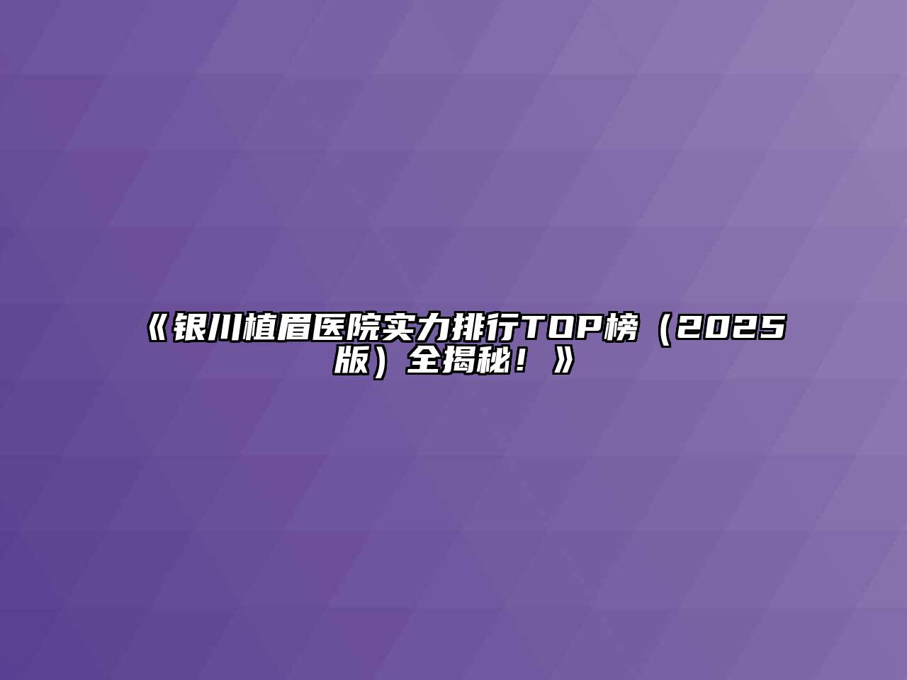 《银川植眉医院实力排行TOP榜（2025版）全揭秘！》