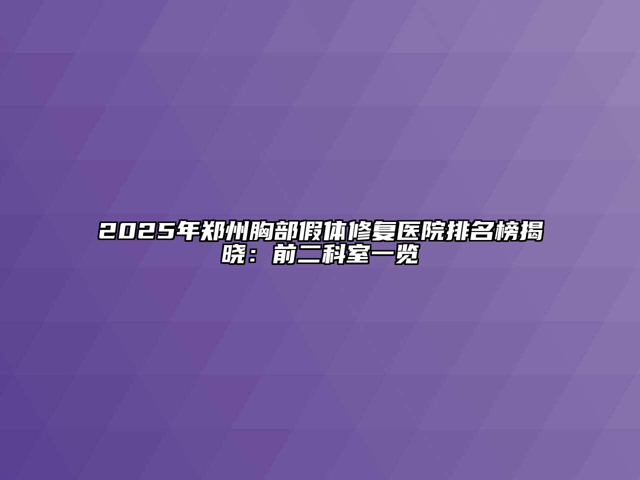 2025年郑州胸部假体修复医院排名榜揭晓：前二科室一览