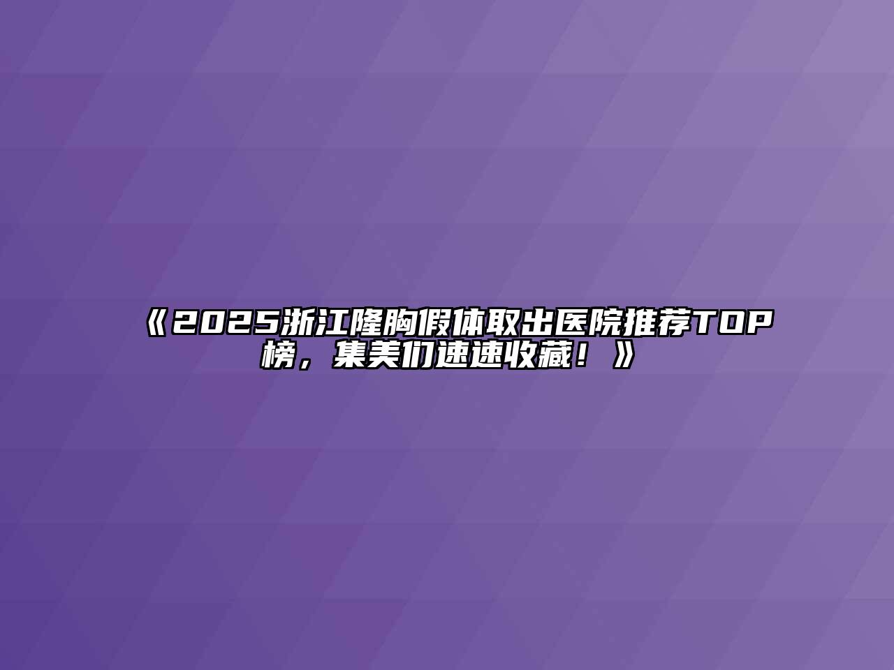 《2025浙江隆胸假体取出医院推荐TOP榜，集美们速速收藏！》