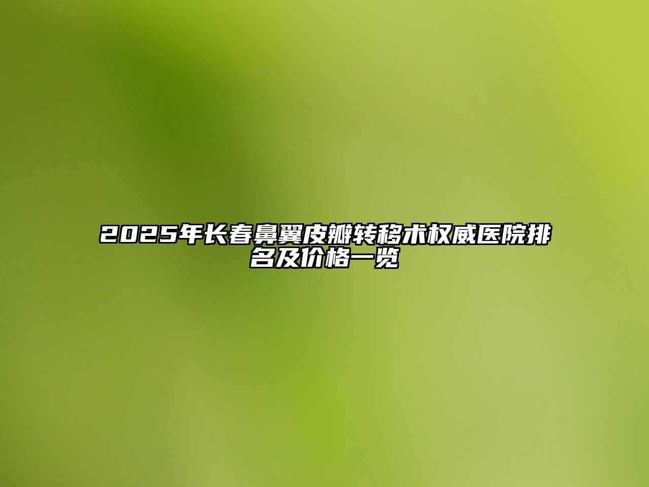 2025年长春鼻翼皮瓣转移术权威医院排名及价格一览