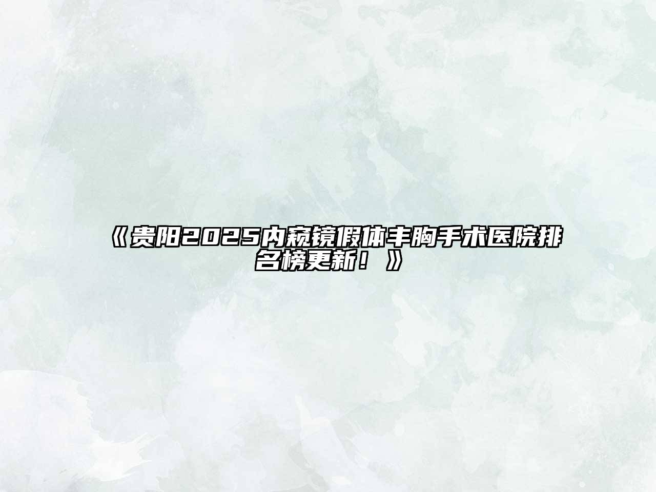 《贵阳2025内窥镜假体丰胸手术医院排名榜更新！》