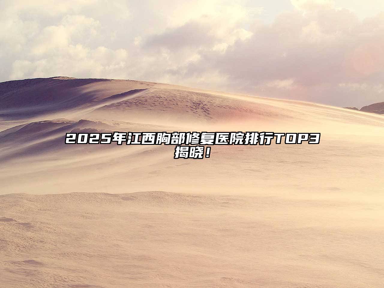 2025年江西胸部修复医院排行TOP3揭晓！