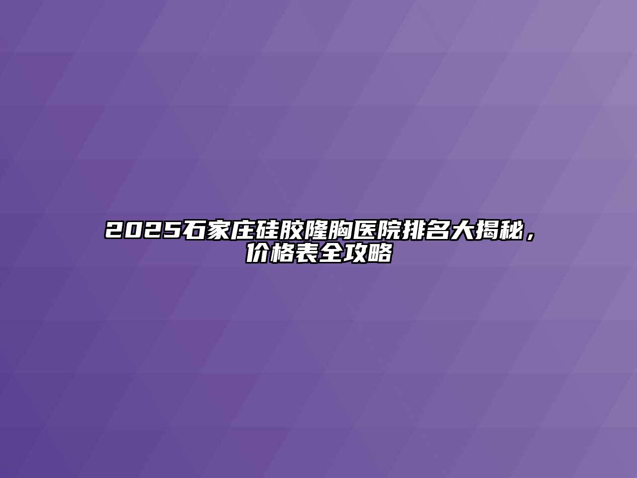 2025石家庄硅胶隆胸医院排名大揭秘，价格表全攻略