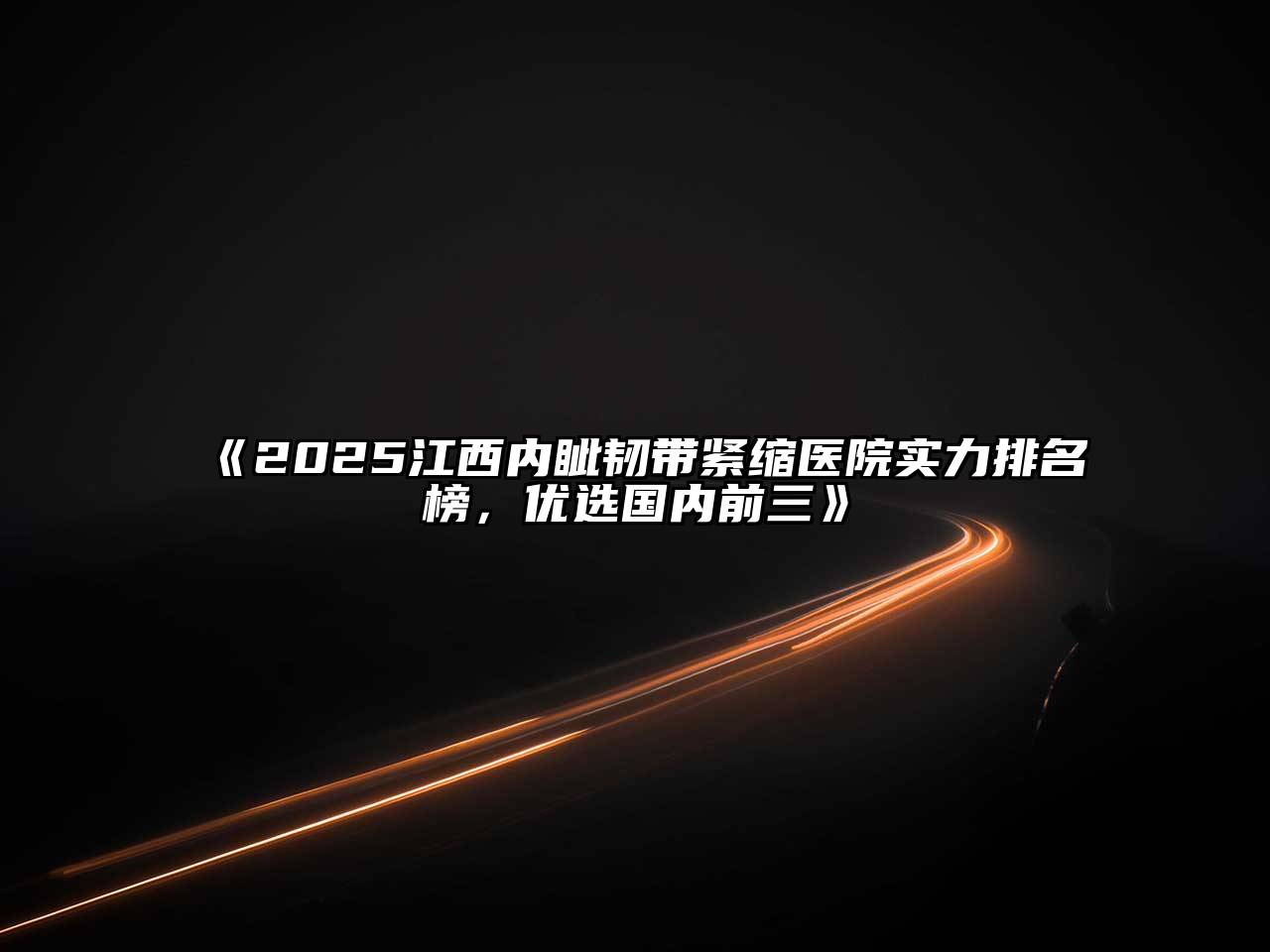 《2025江西内眦韧带紧缩医院实力排名榜，优选国内前三》