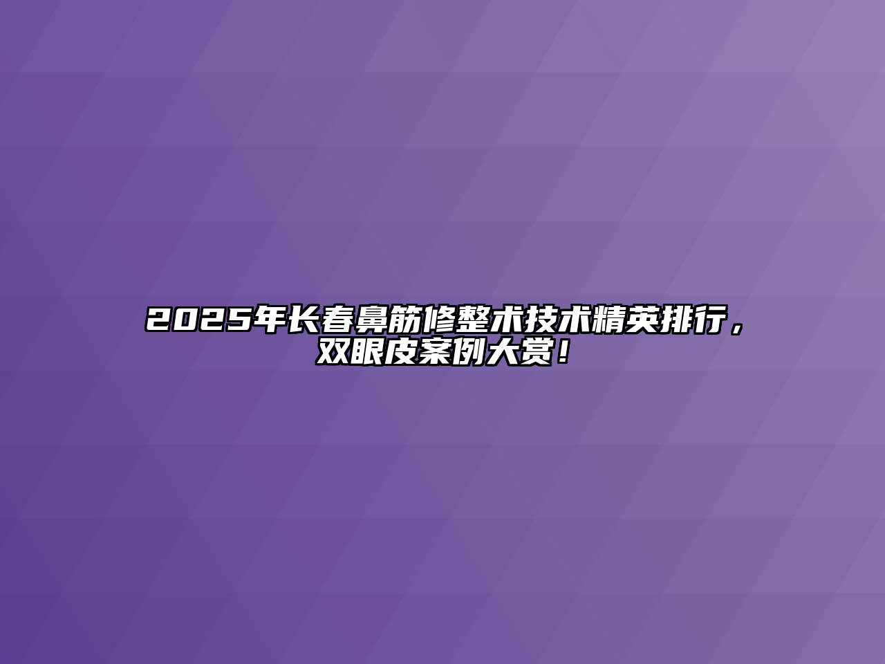 2025年长春鼻筋修整术技术精英排行，双眼皮案例大赏！