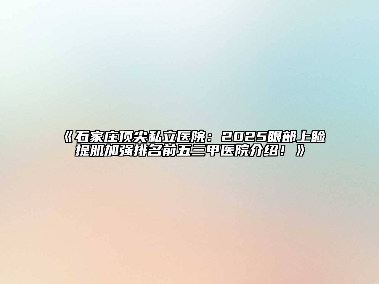 《石家庄顶尖私立医院：2025眼部上睑提肌加强排名前五三甲医院介绍！》