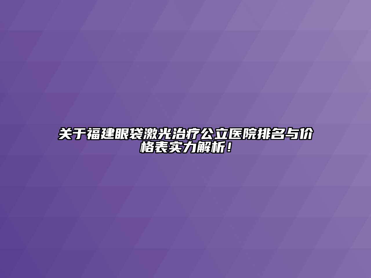 关于福建眼袋激光治疗公立医院排名与价格表实力解析！