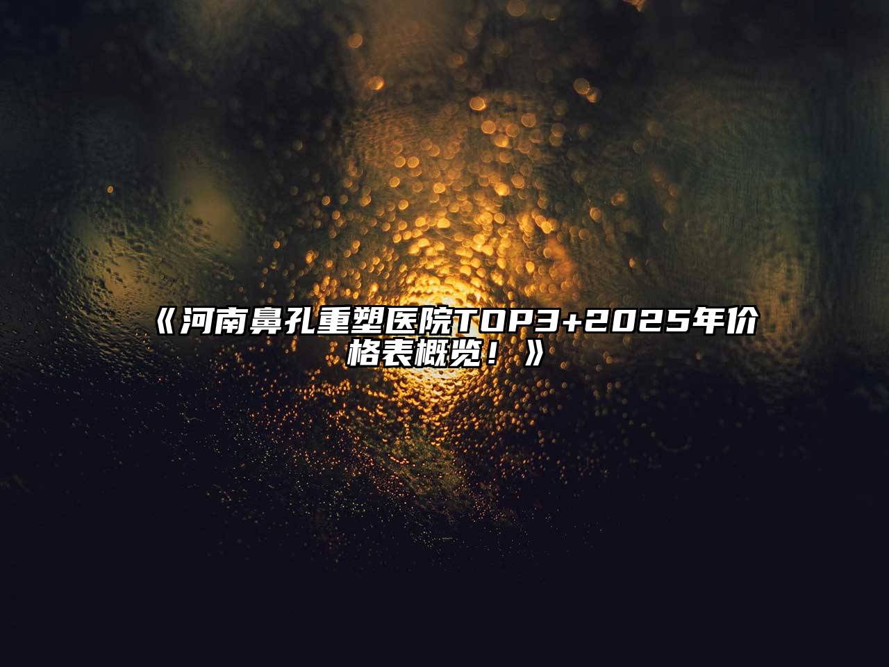 《河南鼻孔重塑医院TOP3+2025年价格表概览！》