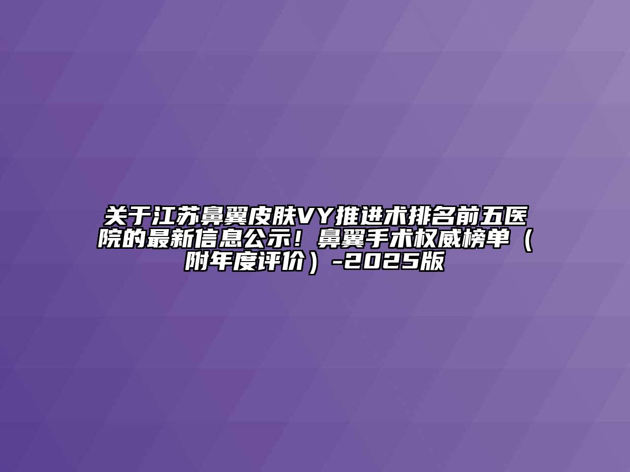 关于江苏鼻翼皮肤VY推进术排名前五医院的最新信息公示！鼻翼手术权威榜单（附年度评价）-2025版