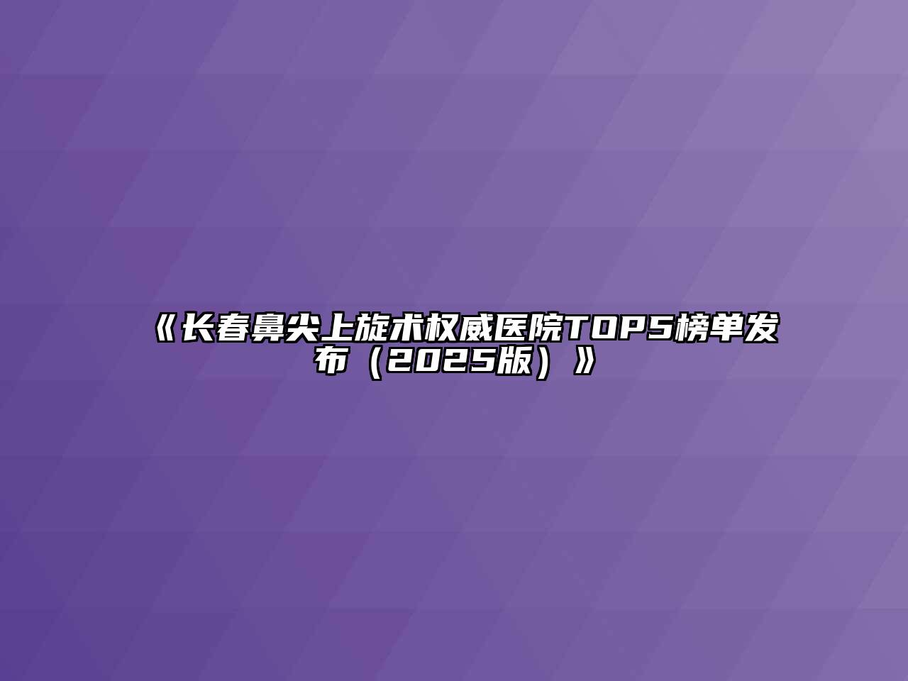 《长春鼻尖上旋术权威医院TOP5榜单发布（2025版）》