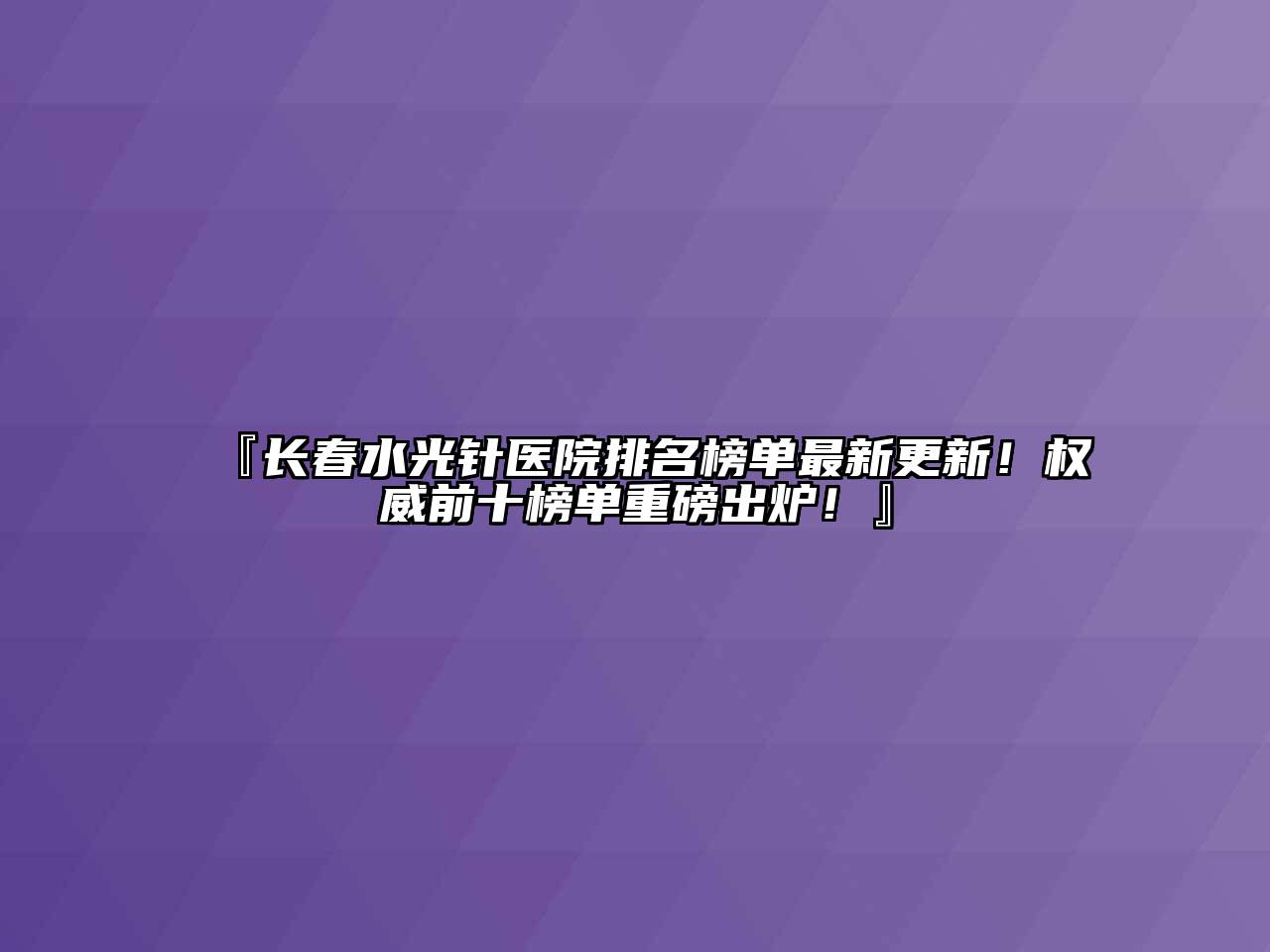 『长春水光针医院排名榜单最新更新！权威前十榜单重磅出炉！』