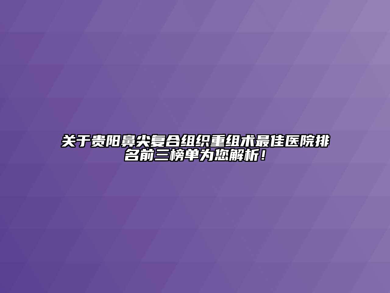 关于贵阳鼻尖复合组织重组术最佳医院排名前三榜单为您解析！