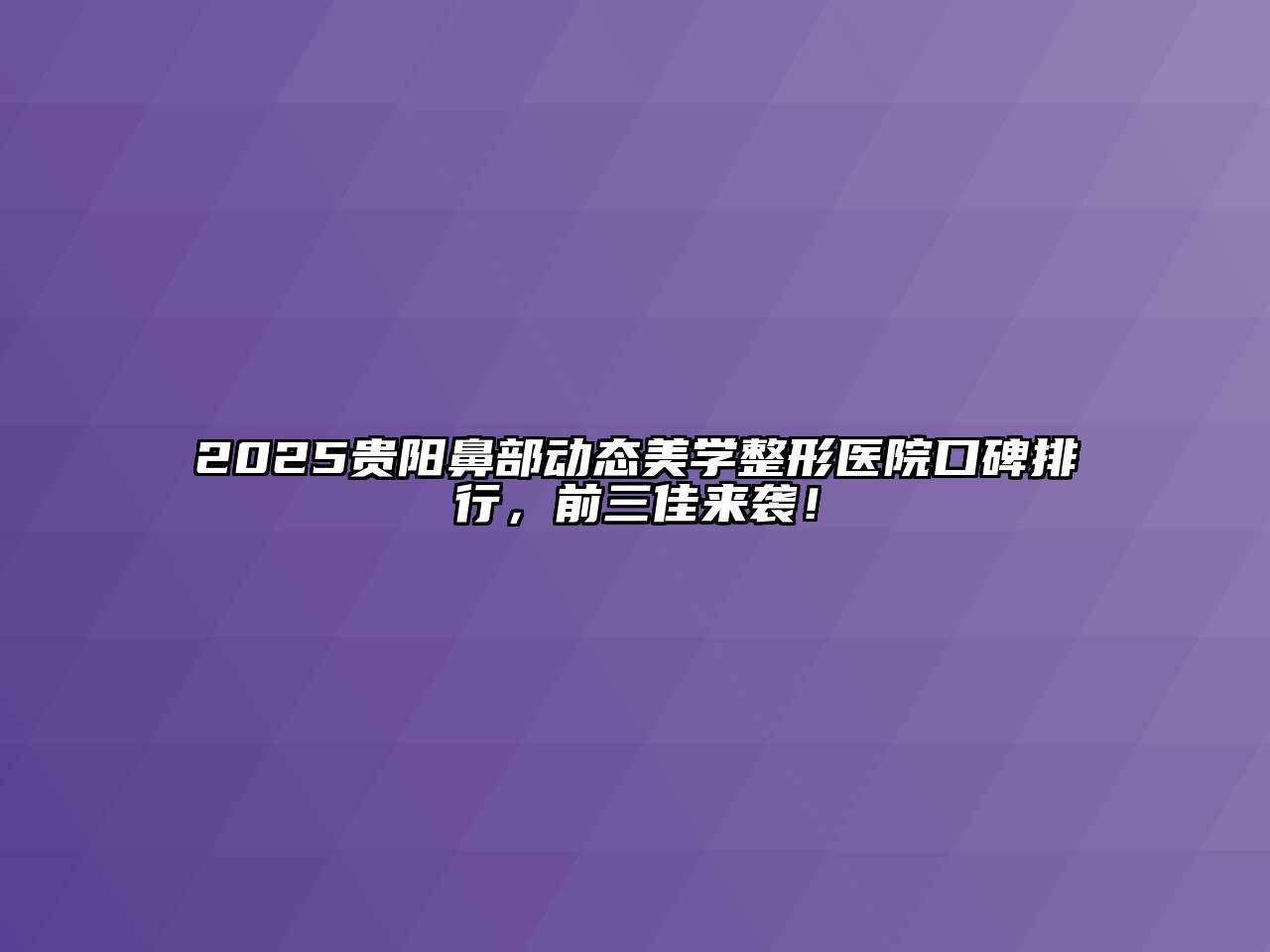 2025贵阳鼻部动态美学整形医院口碑排行，前三佳来袭！