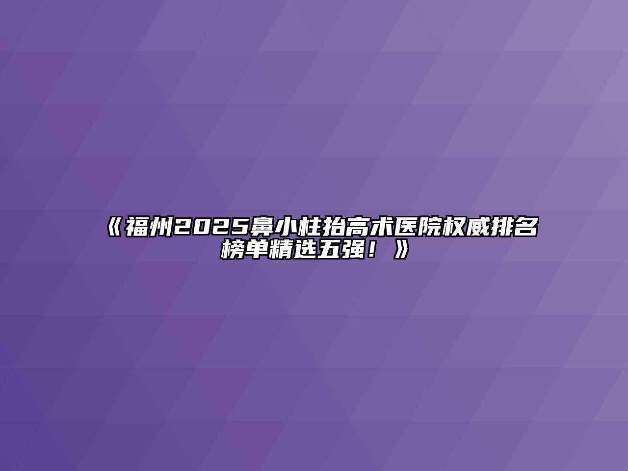 《福州2025鼻小柱抬高术医院权威排名榜单精选五强！》