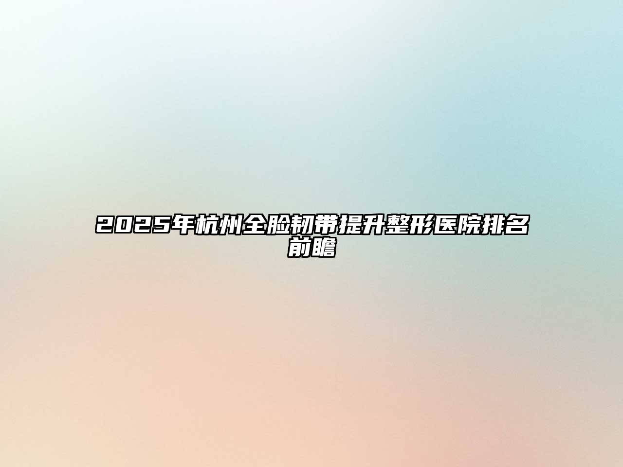 2025年杭州全脸韧带提升整形医院排名前瞻