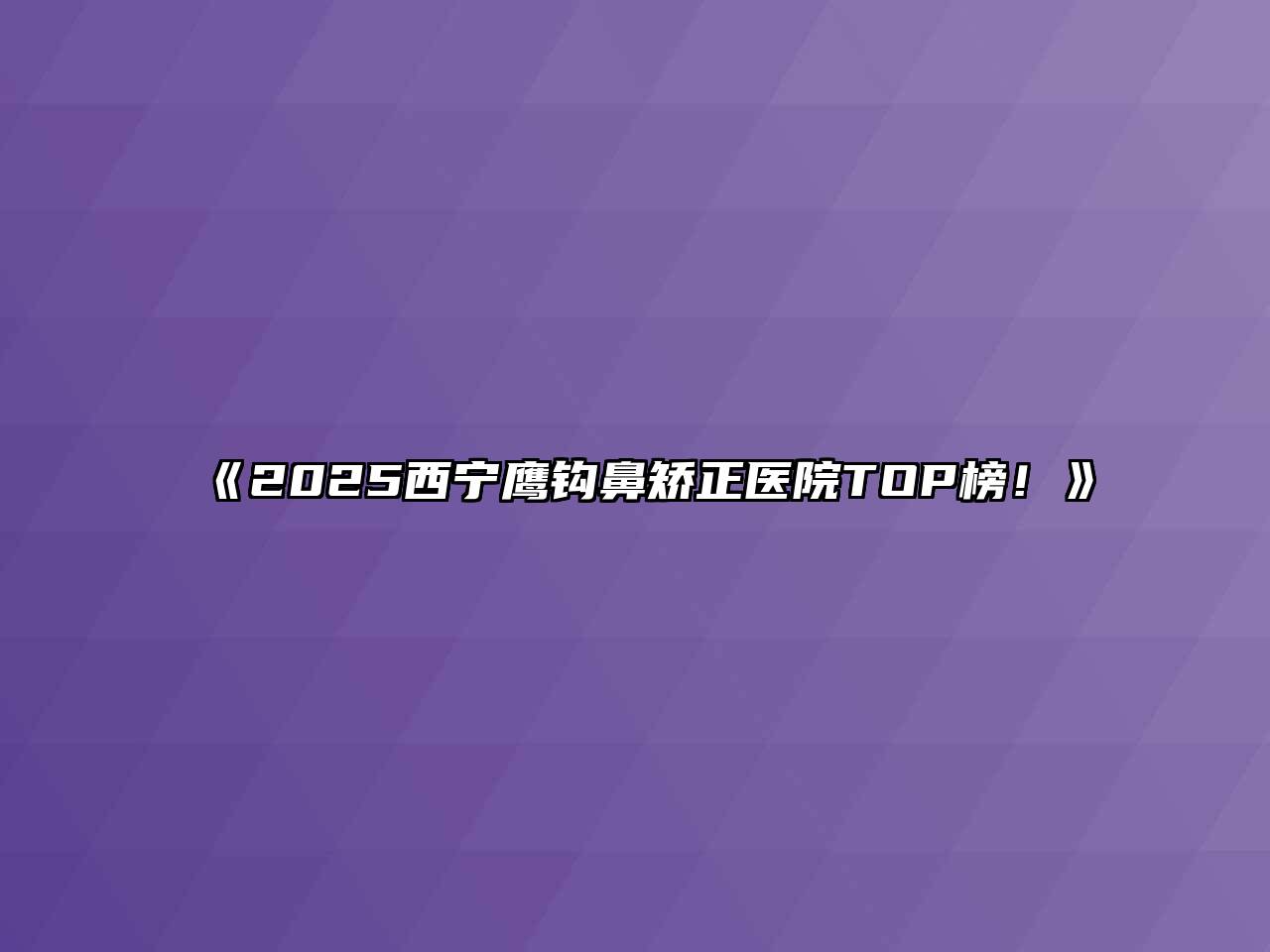 《2025西宁鹰钩鼻矫正医院TOP榜！》