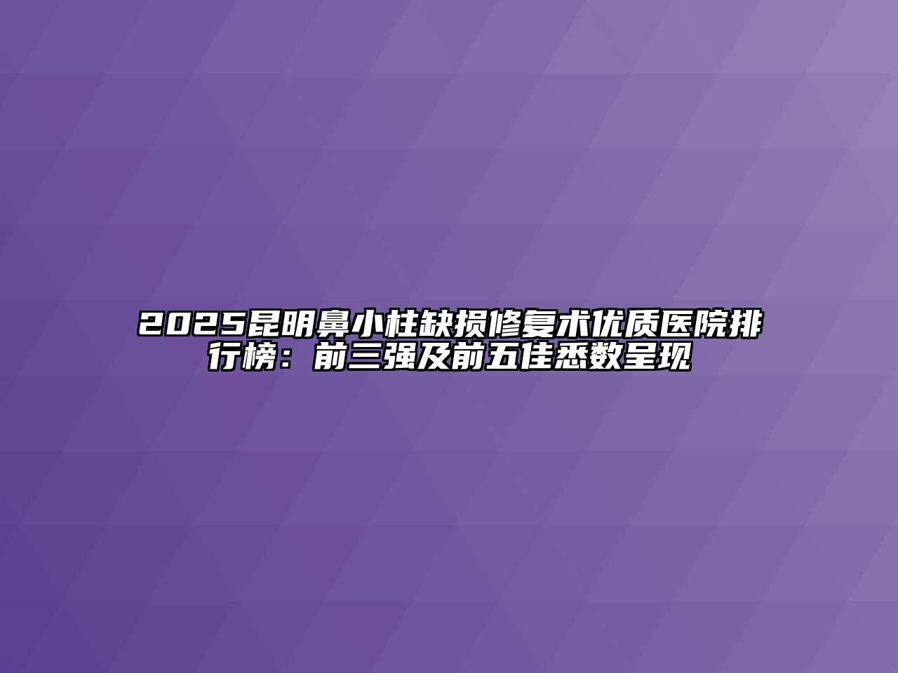 2025昆明鼻小柱缺损修复术优质医院排行榜：前三强及前五佳悉数呈现