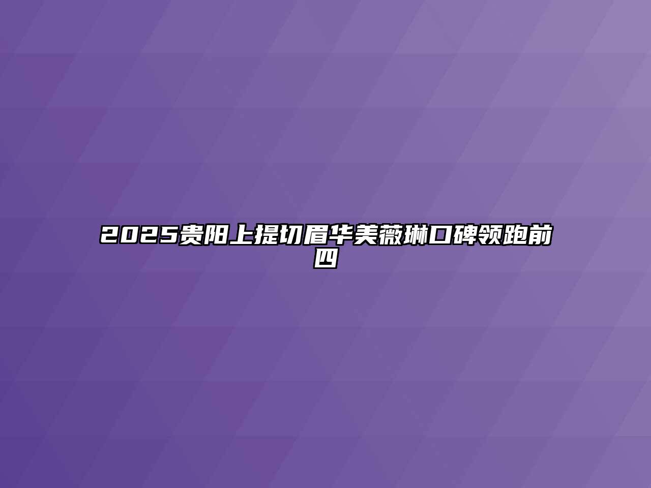 2025贵阳上提切眉华美薇琳口碑领跑前四