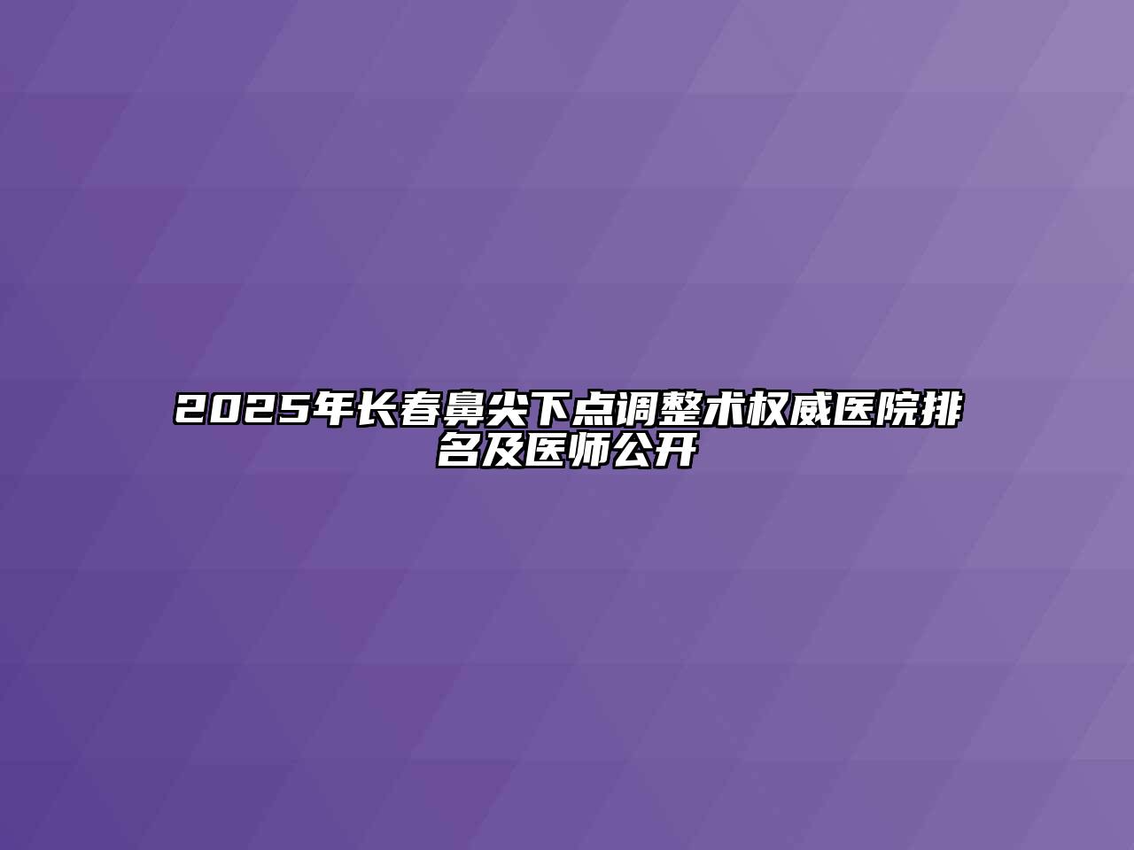 2025年长春鼻尖下点调整术权威医院排名及医师公开