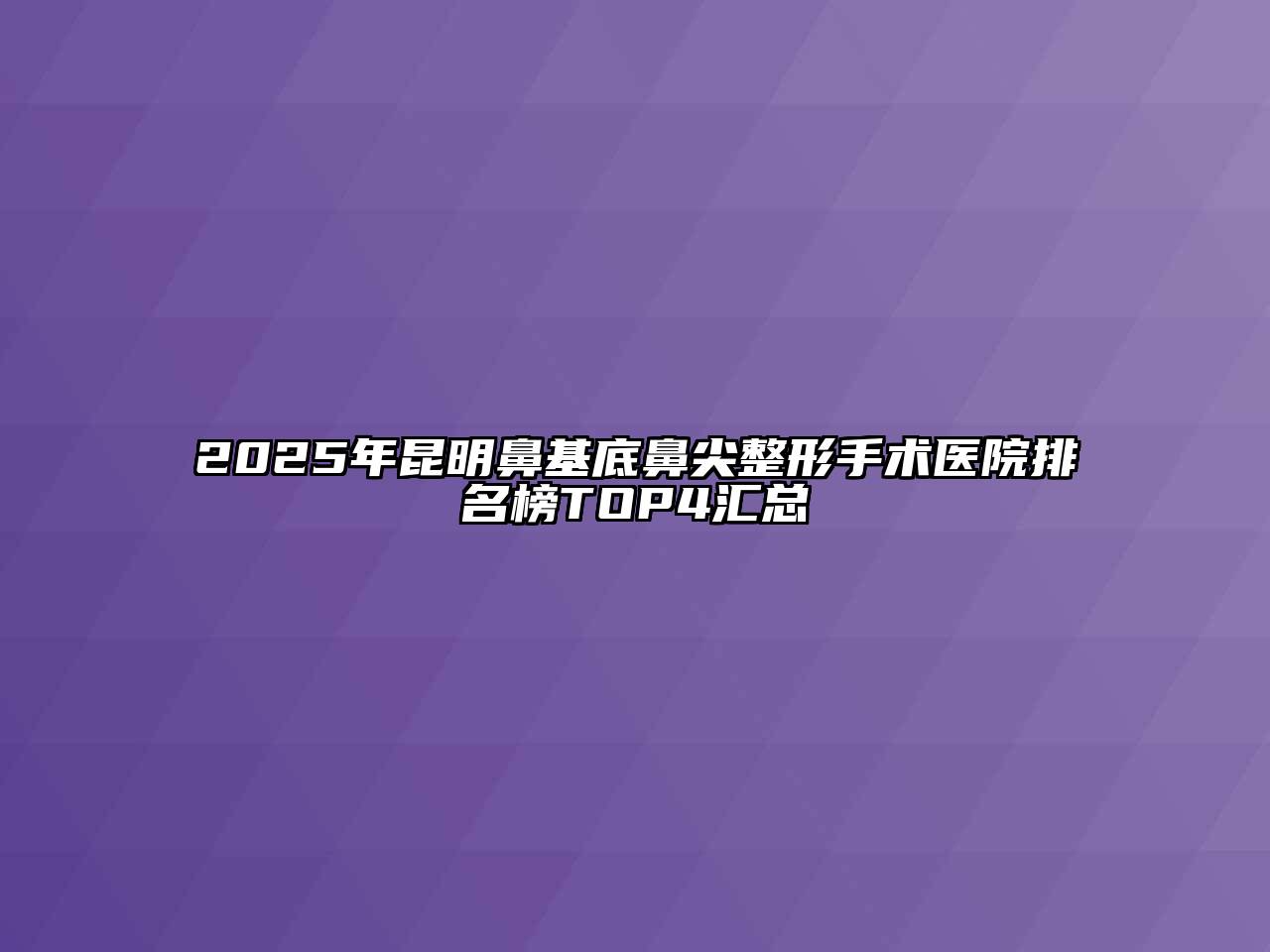 2025年昆明鼻基底鼻尖整形手术医院排名榜TOP4汇总