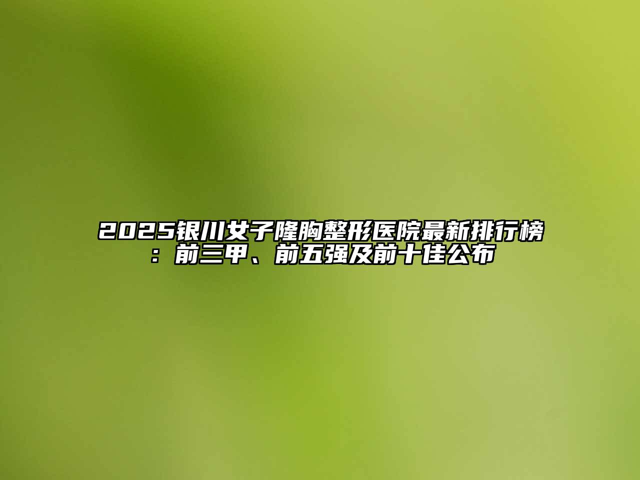 2025银川女子隆胸整形医院最新排行榜：前三甲、前五强及前十佳公布