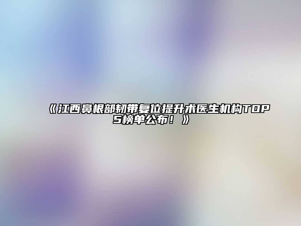 《江西鼻根部韧带复位提升术医生机构TOP5榜单公布！》