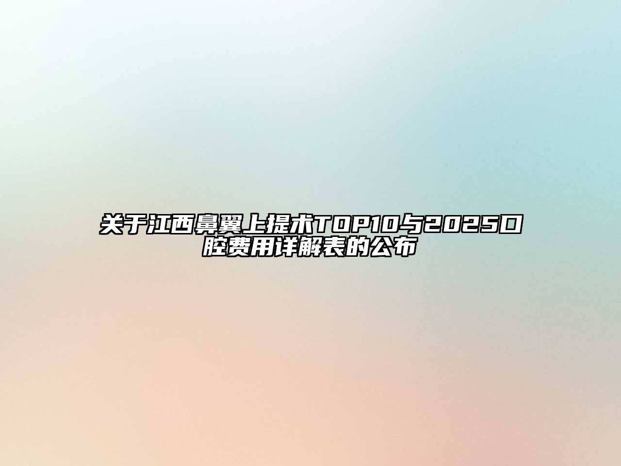 关于江西鼻翼上提术TOP10与2025口腔费用详解表的公布