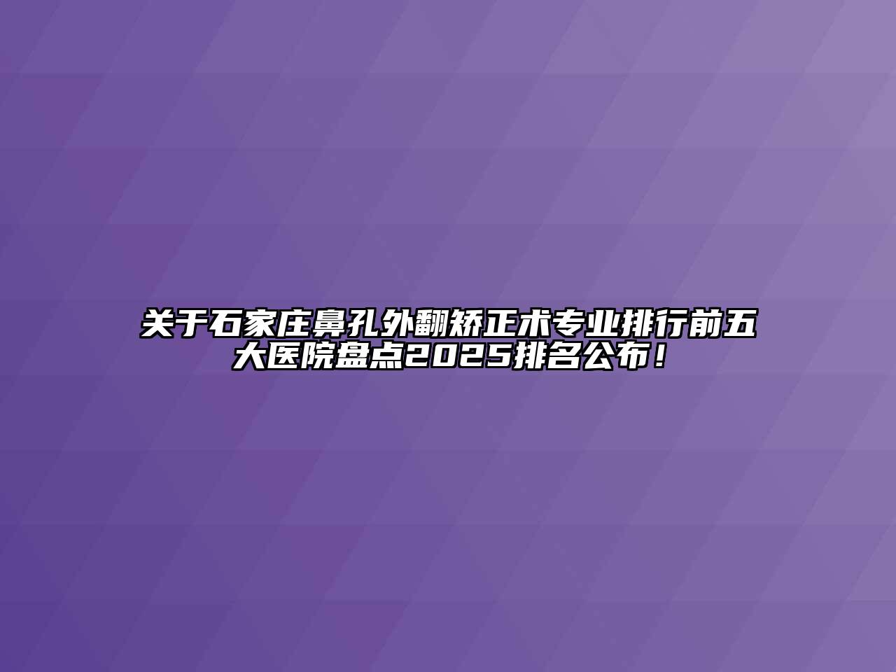 关于石家庄鼻孔外翻矫正术专业排行前五大医院盘点2025排名公布！