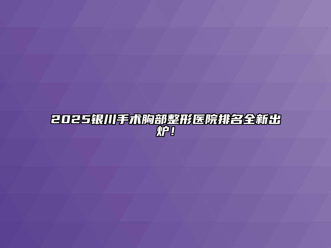 2025银川手术胸部整形医院排名全新出炉！