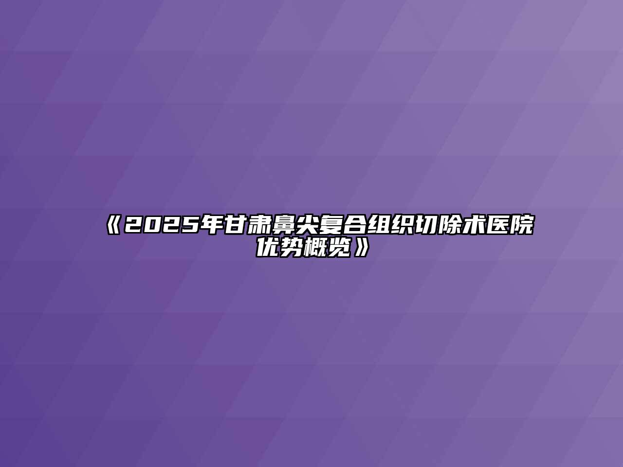 《2025年甘肃鼻尖复合组织切除术医院优势概览》