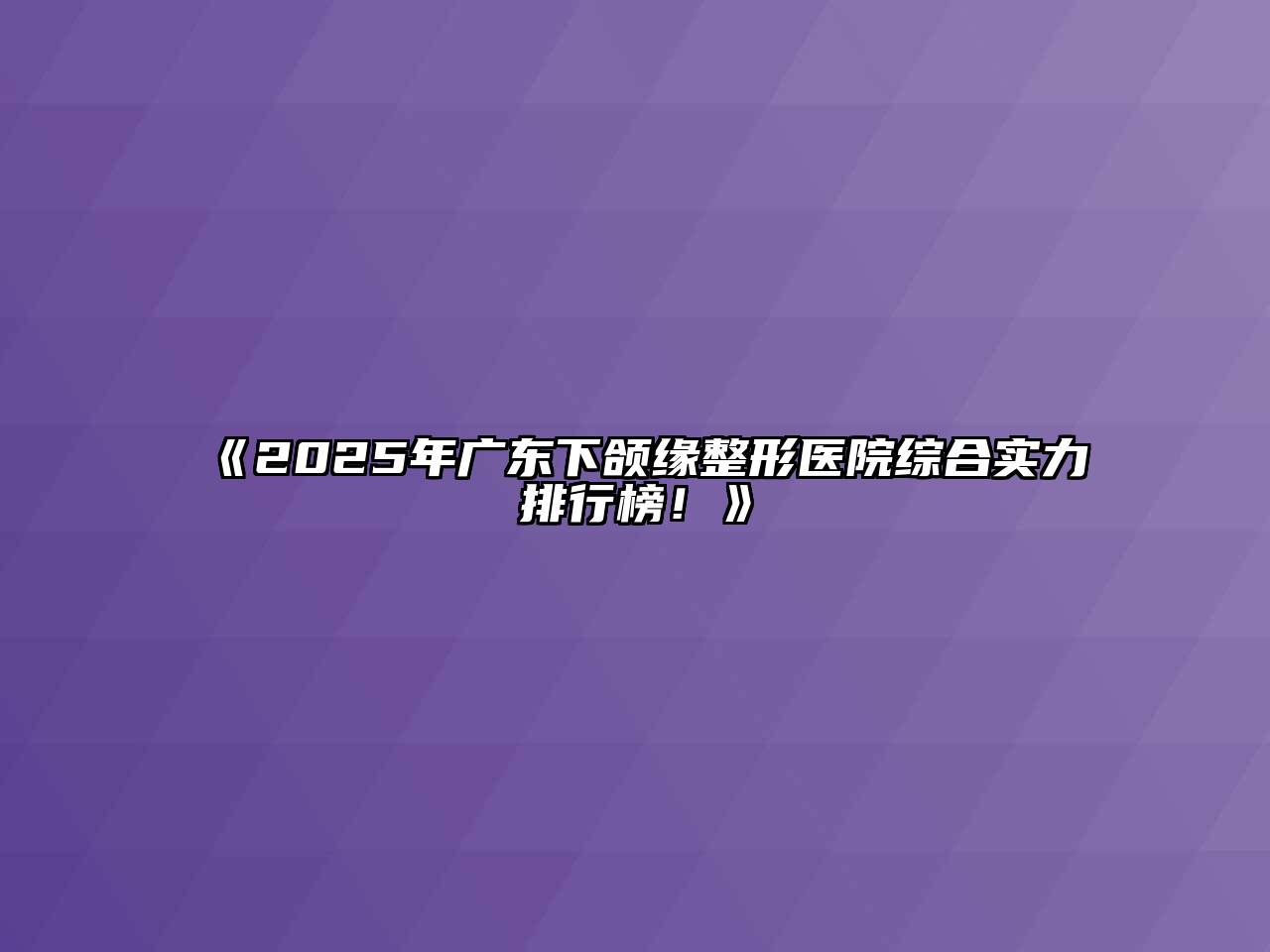 《2025年广东下颌缘整形医院综合实力排行榜！》