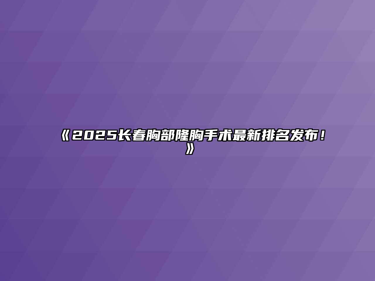 《2025长春胸部隆胸手术最新排名发布！》