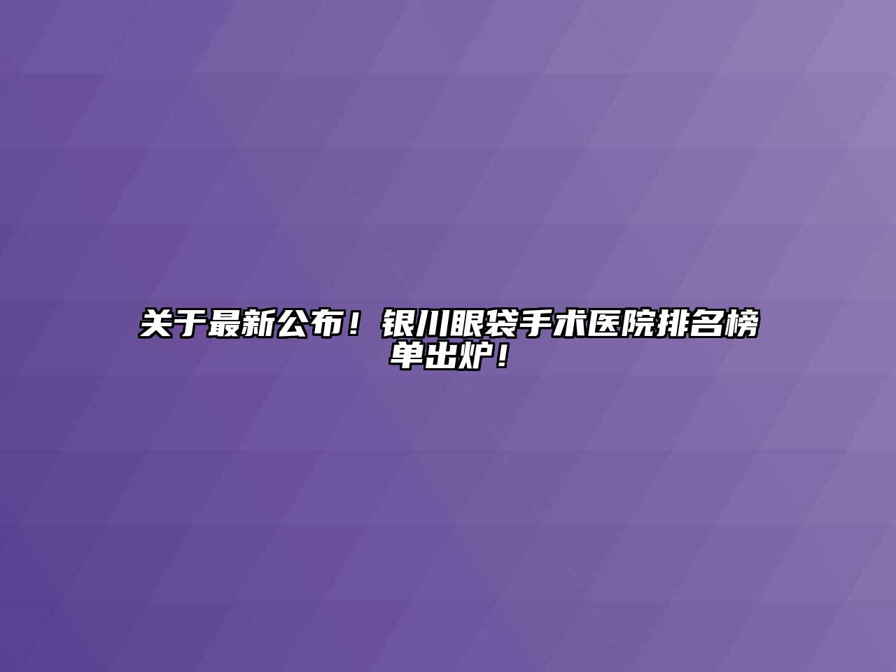 关于最新公布！银川眼袋手术医院排名榜单出炉！