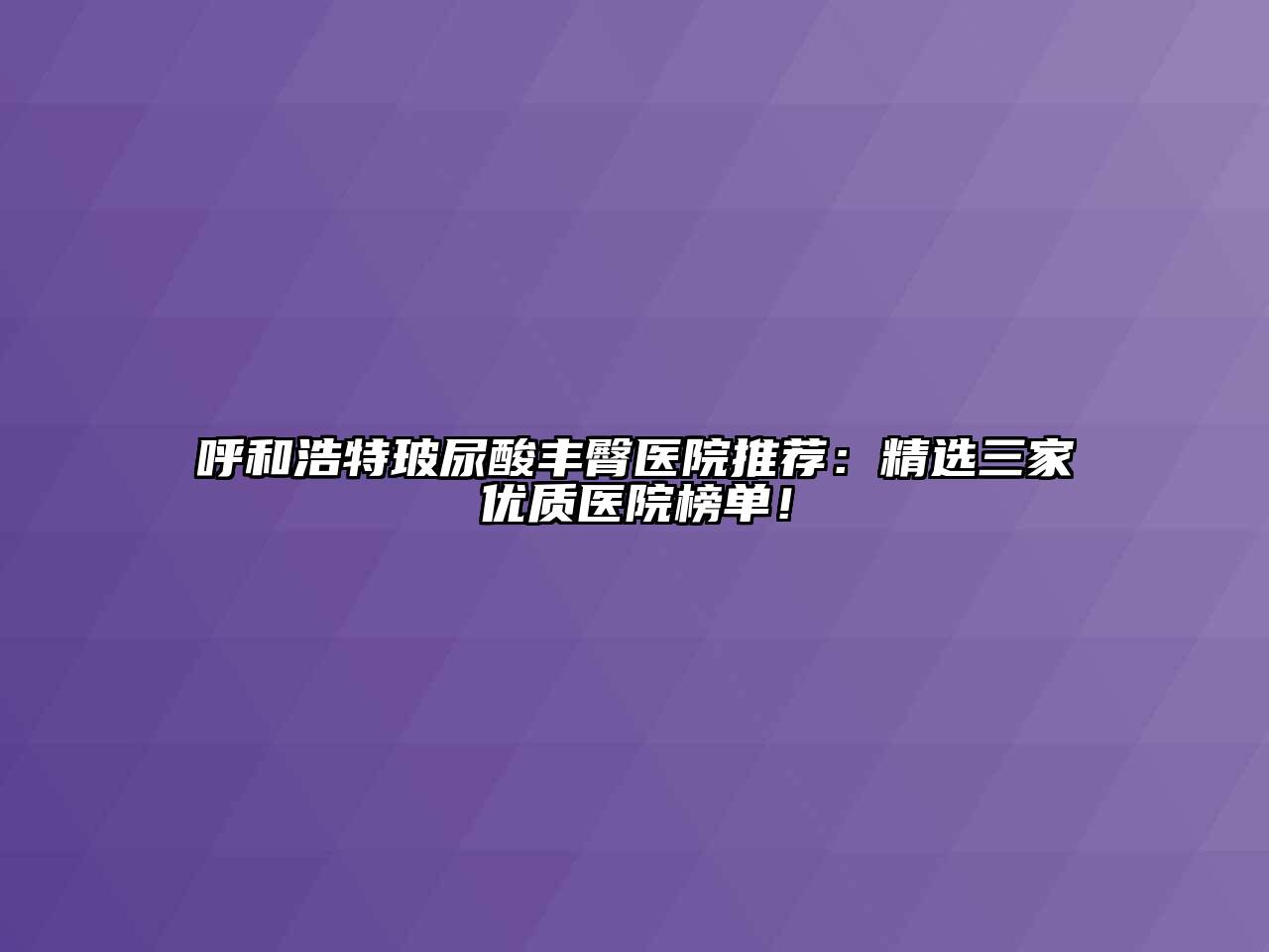 呼和浩特玻尿酸丰臀医院推荐：精选三家优质医院榜单！