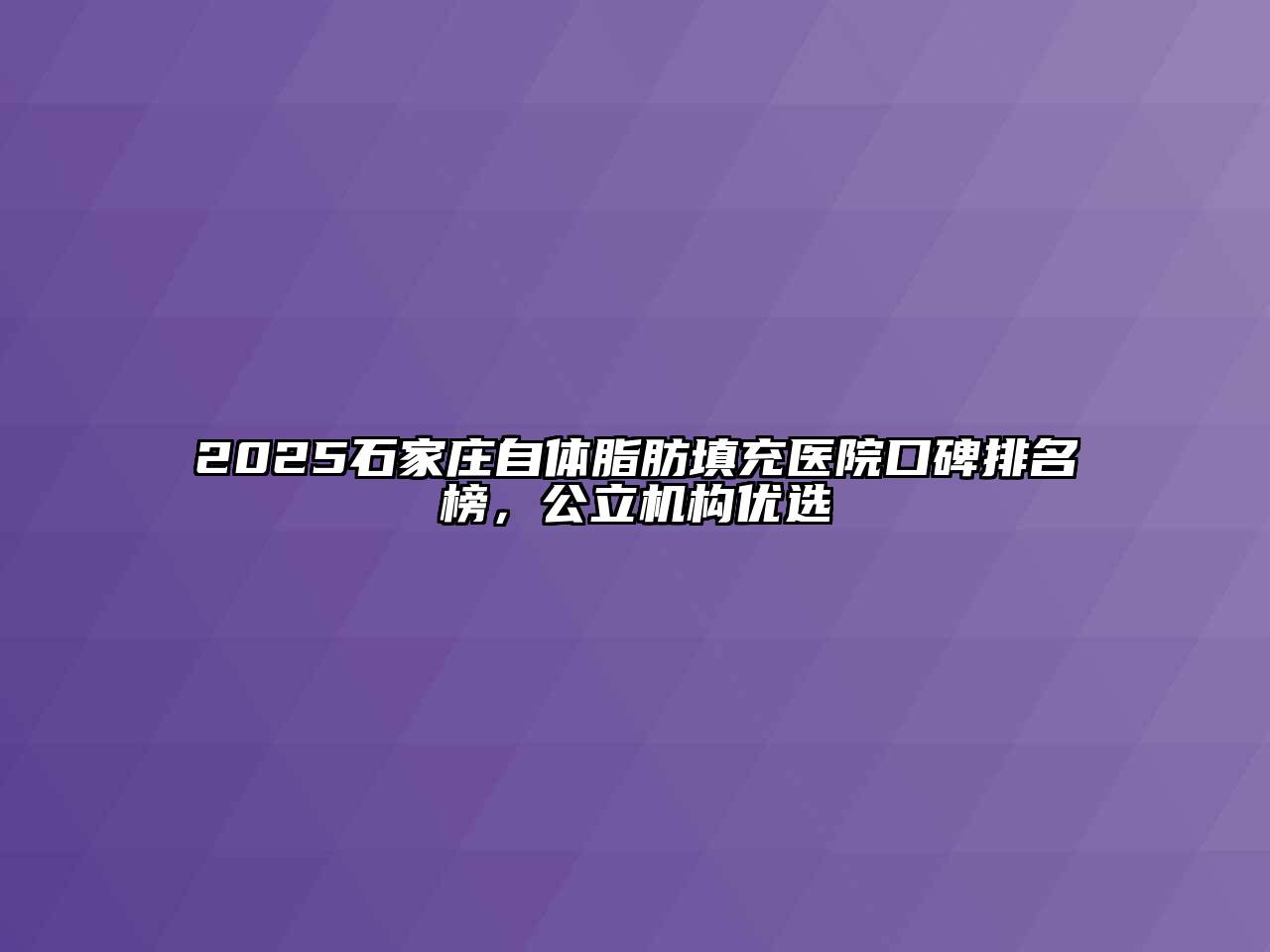 2025石家庄自体脂肪填充医院口碑排名榜，公立机构优选