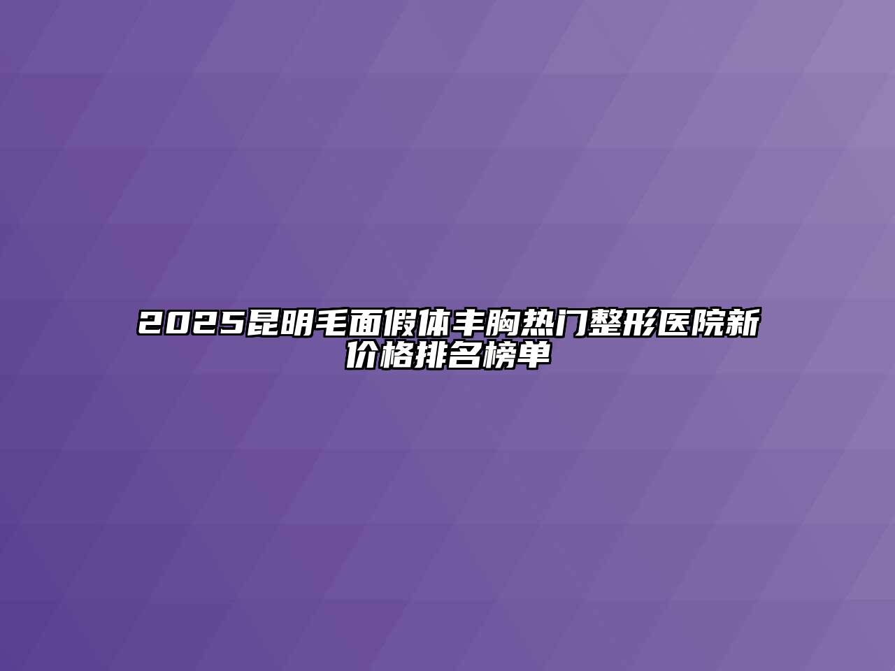 2025昆明毛面假体丰胸热门整形医院新价格排名榜单