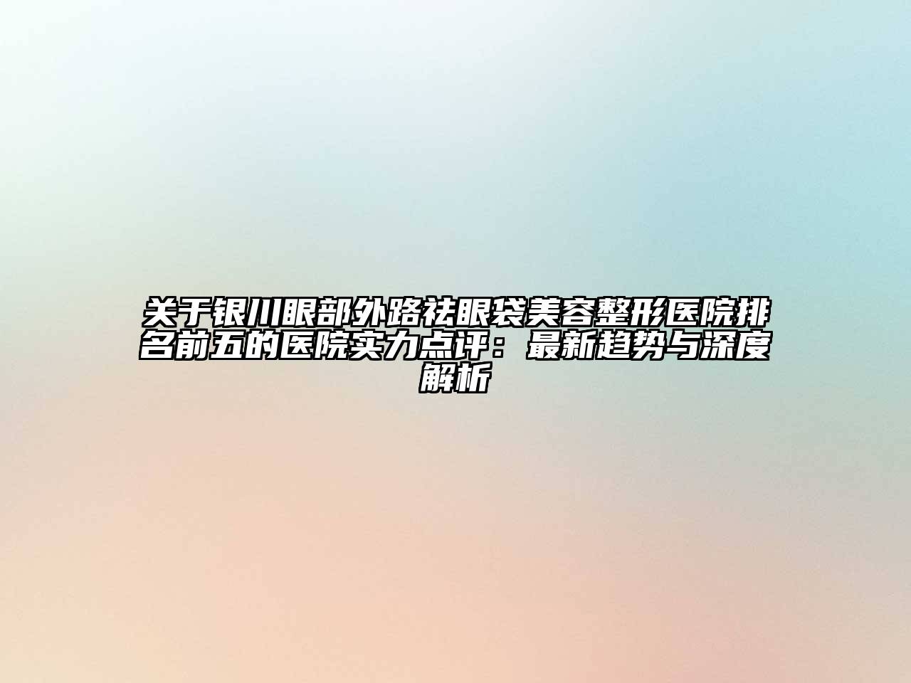 关于银川眼部外路祛眼袋江南广告
医院排名前五的医院实力点评：最新趋势与深度解析