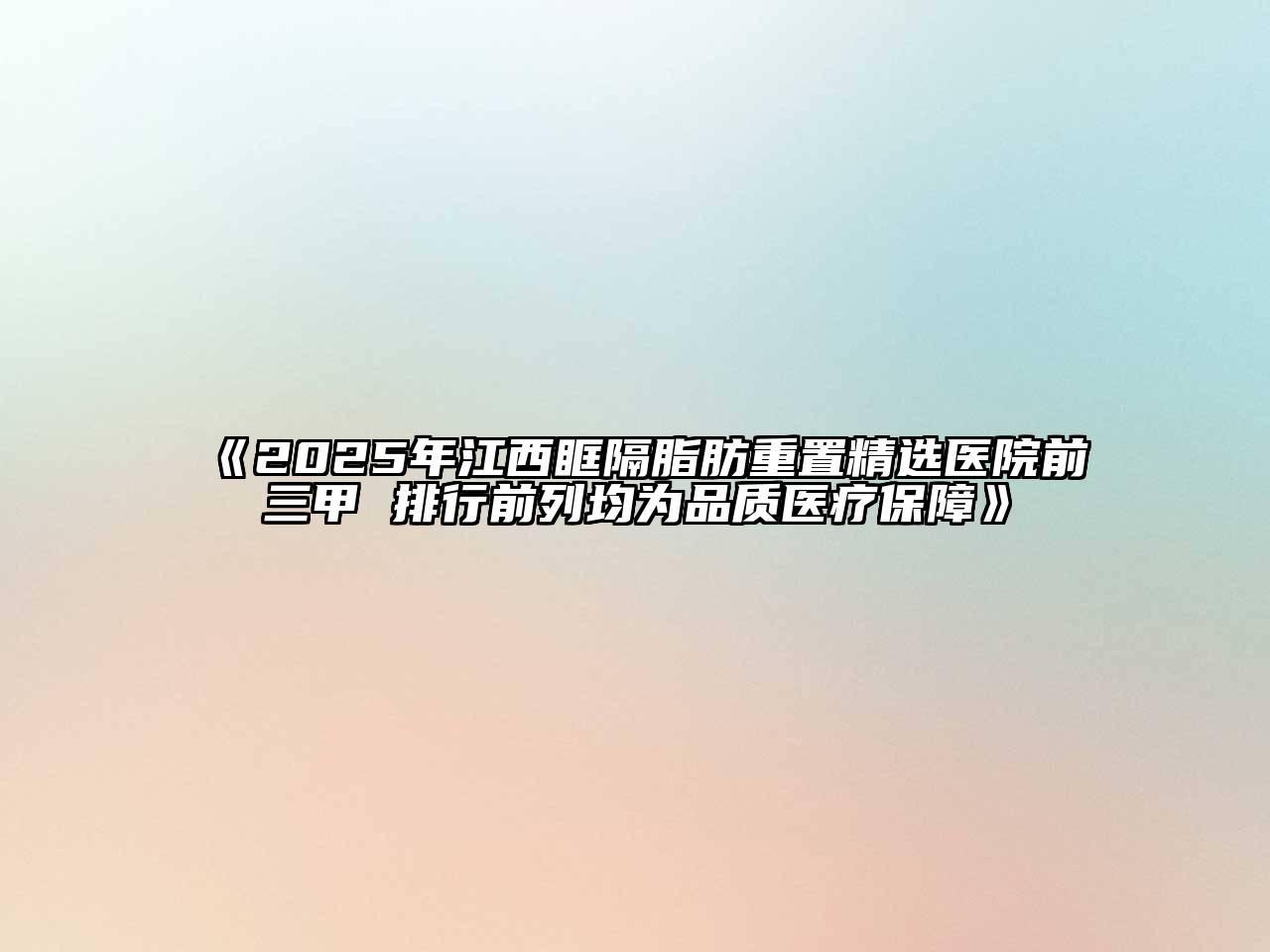 《2025年江西眶隔脂肪重置精选医院前三甲 排行前列均为品质医疗保障》