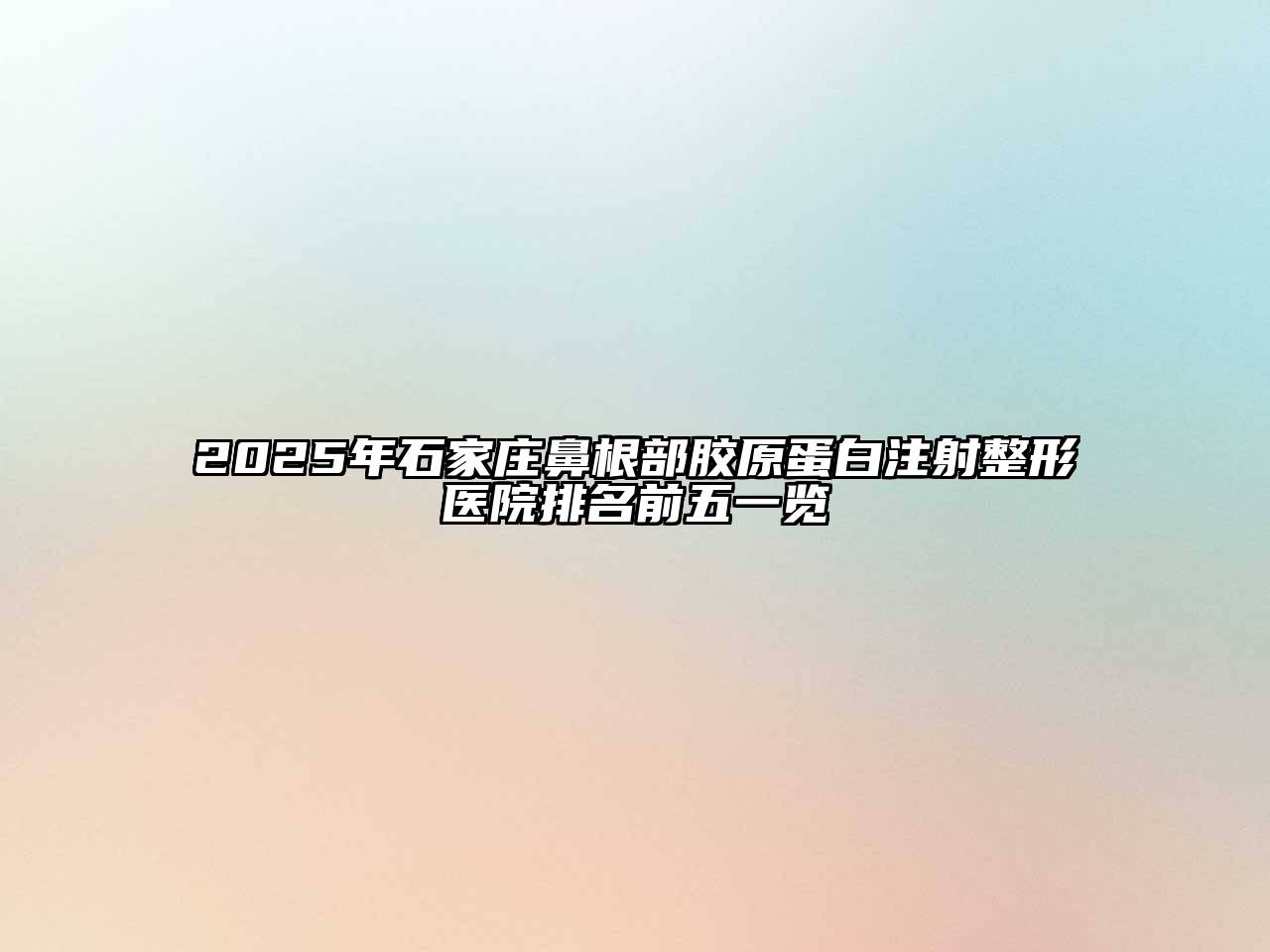 2025年石家庄鼻根部胶原蛋白注射整形医院排名前五一览